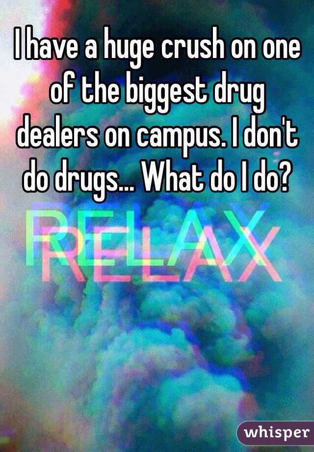 I have a huge crush on one of the biggest drug dealers on campus. I don't do drugs... What do I do?