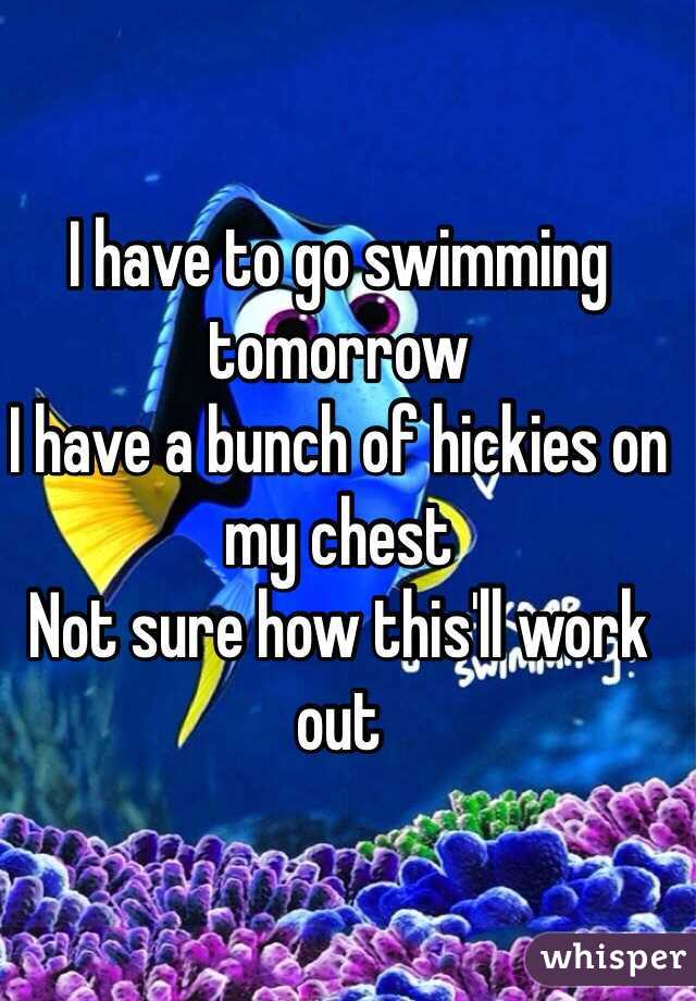 I have to go swimming tomorrow
I have a bunch of hickies on my chest 
Not sure how this'll work out 