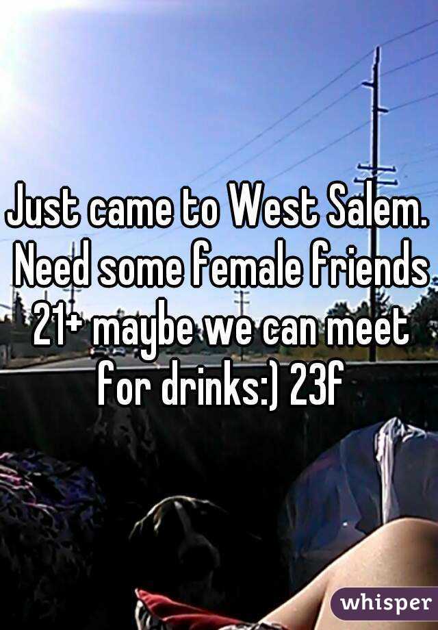 Just came to West Salem. Need some female friends 21+ maybe we can meet for drinks:) 23f