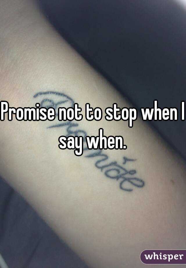 Promise not to stop when I say when. 