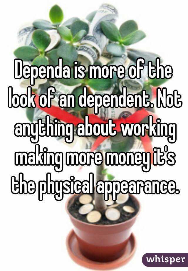 Dependa is more of the look of an dependent. Not anything about working making more money it's the physical appearance.