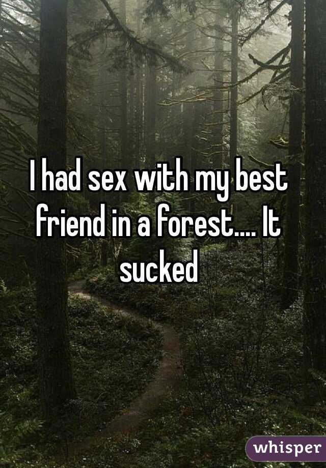 I had sex with my best friend in a forest.... It sucked 