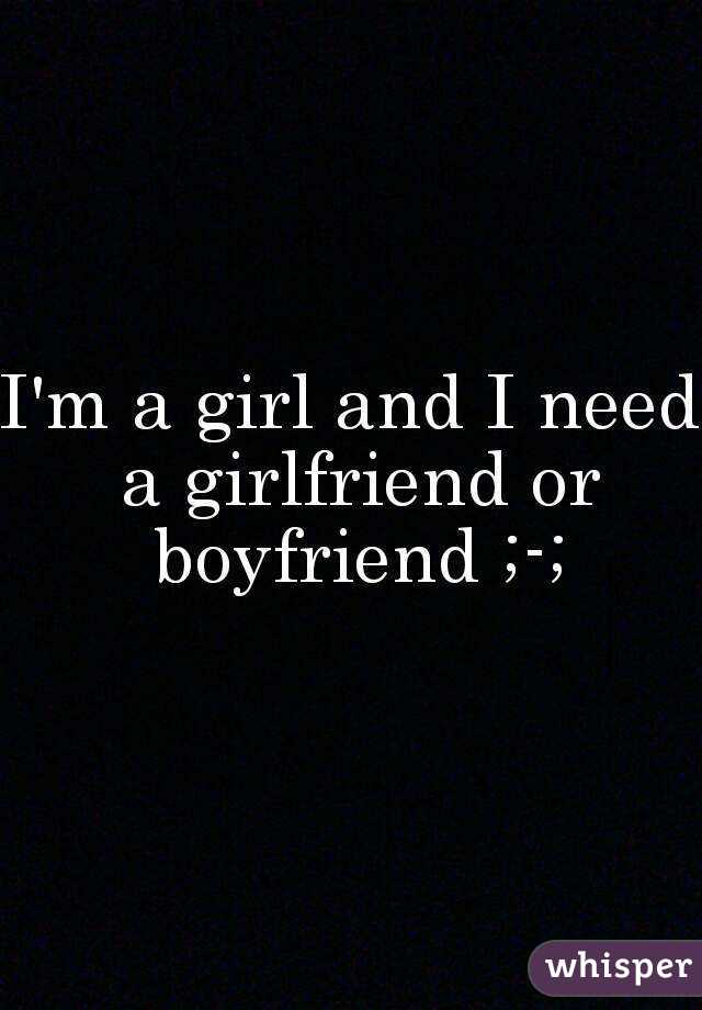 I'm a girl and I need a girlfriend or boyfriend ;-;