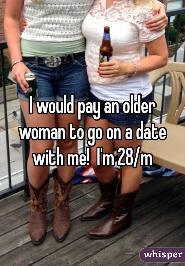 I would pay an older woman to go on a date with me!  I'm 28/m