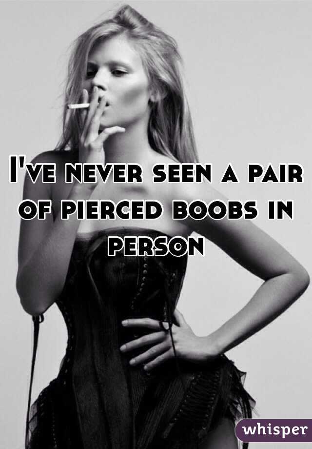 I've never seen a pair of pierced boobs in person 