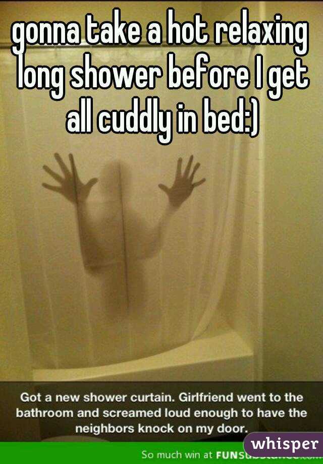 gonna take a hot relaxing long shower before I get all cuddly in bed:)