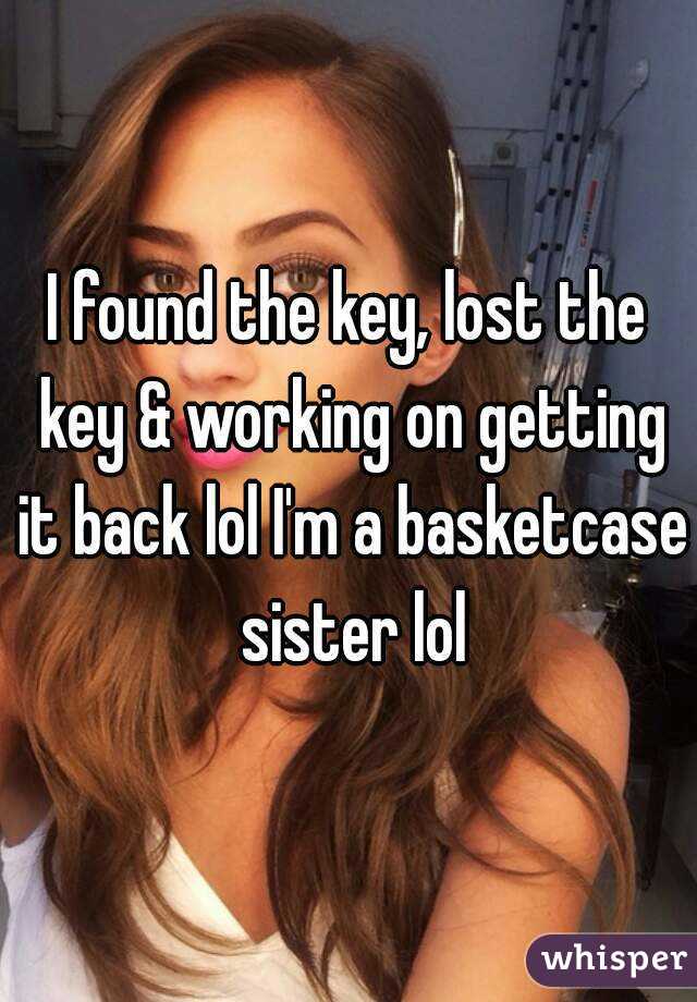 I found the key, lost the key & working on getting it back lol I'm a basketcase sister lol