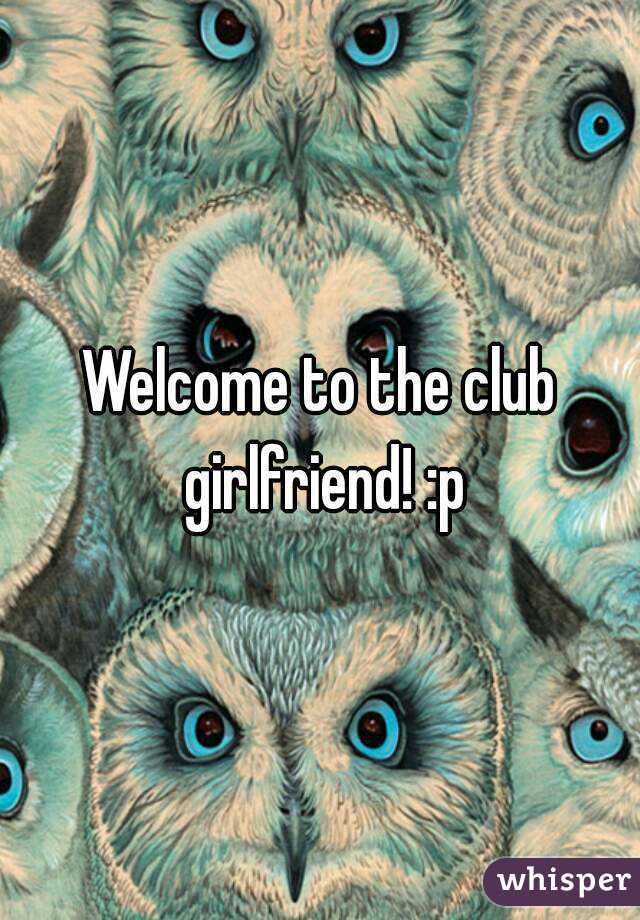 Welcome to the club girlfriend! :p