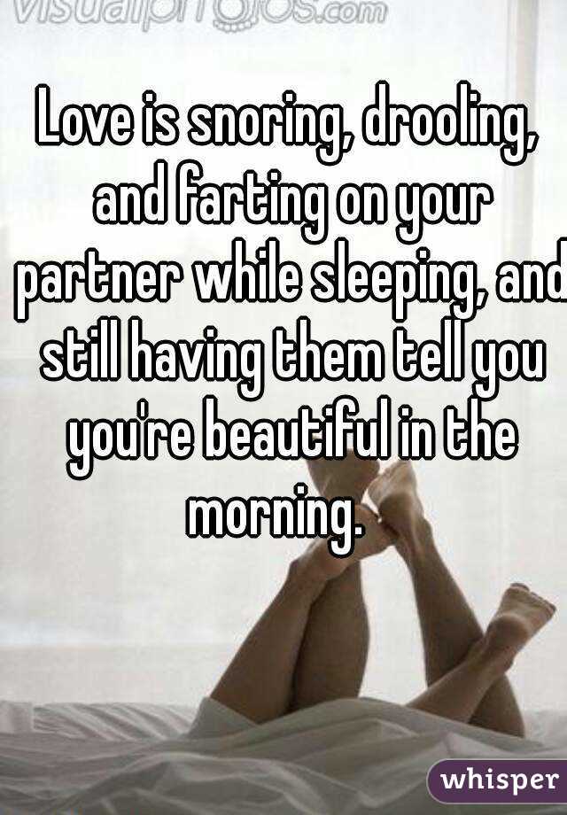 Love is snoring, drooling, and farting on your partner while sleeping, and still having them tell you you're beautiful in the morning.   