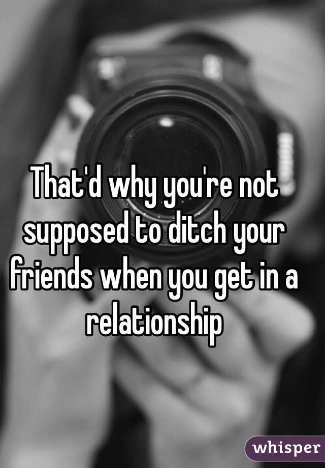 That'd why you're not supposed to ditch your friends when you get in a relationship 