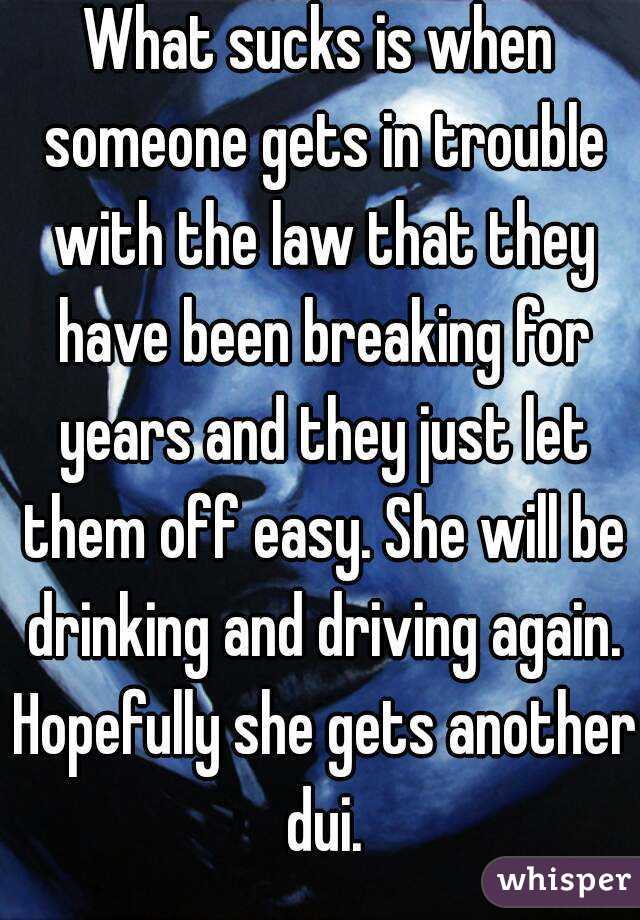 What sucks is when someone gets in trouble with the law that they have been breaking for years and they just let them off easy. She will be drinking and driving again. Hopefully she gets another dui.