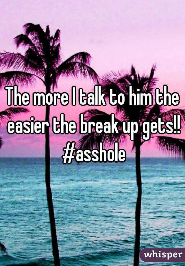 The more I talk to him the easier the break up gets!! #asshole