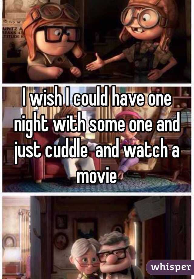 I wish I could have one night with some one and just cuddle  and watch a movie