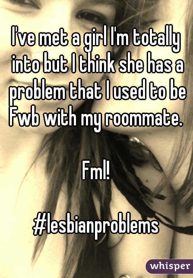 I've met a girl I'm totally into but I think she has a problem that I used to be Fwb with my roommate. 

Fml!

#lesbianproblems