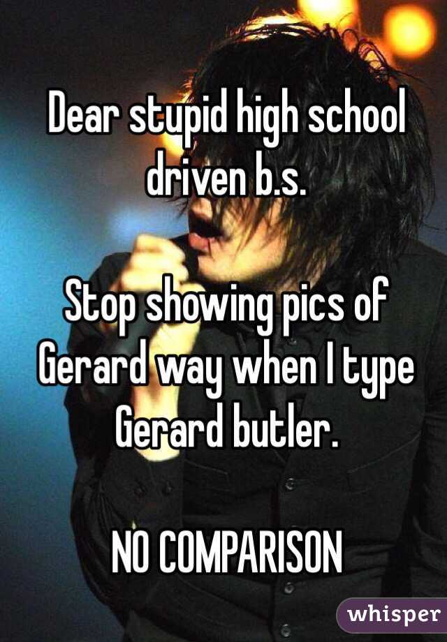 Dear stupid high school driven b.s. 

Stop showing pics of Gerard way when I type Gerard butler.

NO COMPARISON