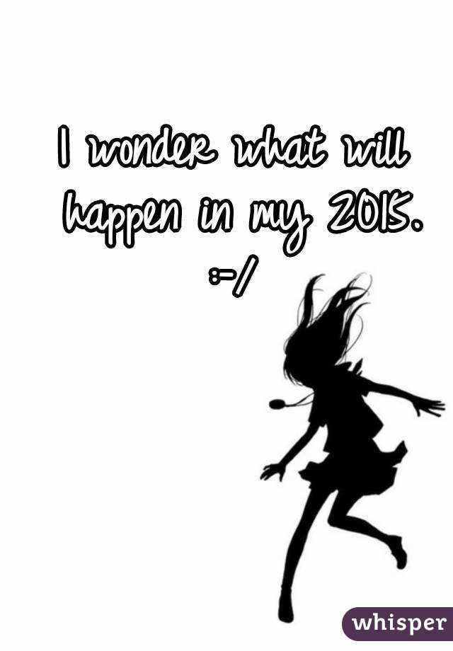 I wonder what will happen in my 2015.
:-/
