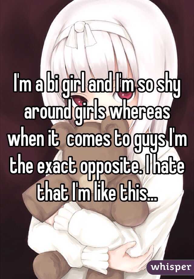 I'm a bi girl and I'm so shy around girls whereas when it  comes to guys I'm the exact opposite. I hate that I'm like this...