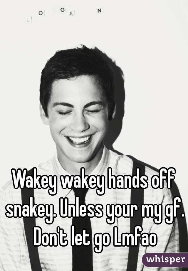 Wakey wakey hands off snakey. Unless your my gf. Don't let go Lmfao