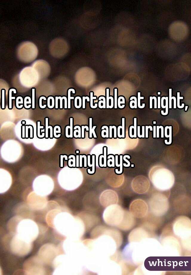 I feel comfortable at night, in the dark and during rainy days.