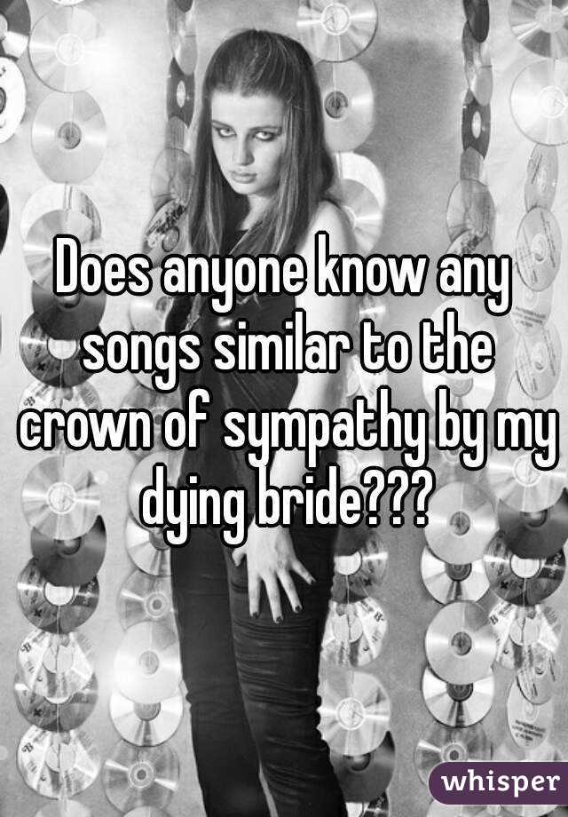 Does anyone know any songs similar to the crown of sympathy by my dying bride???