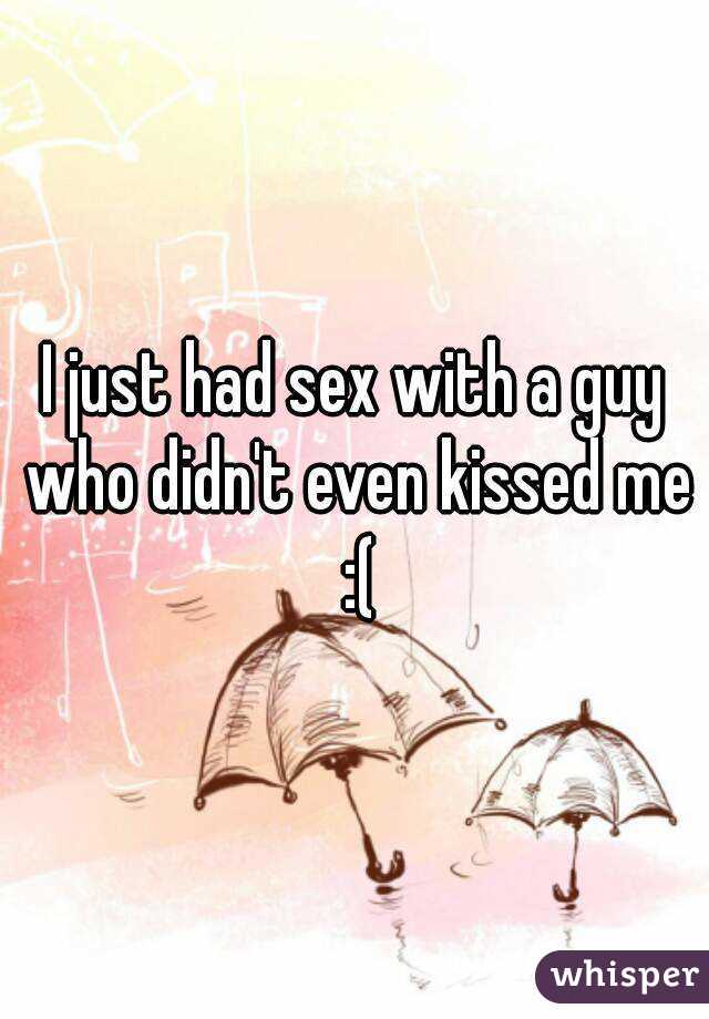 I just had sex with a guy who didn't even kissed me :(