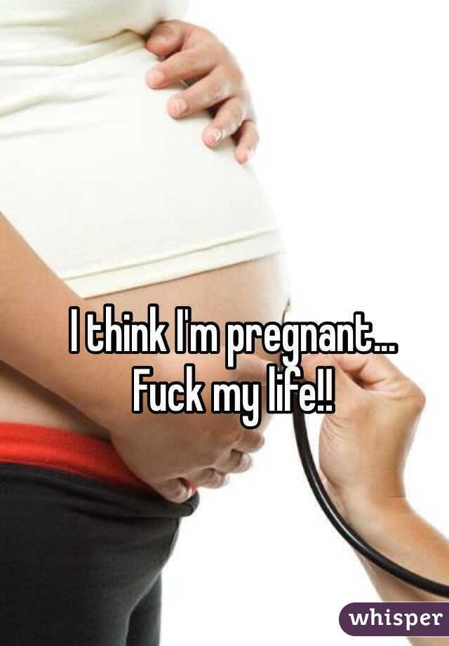 I think I'm pregnant... 
Fuck my life!!