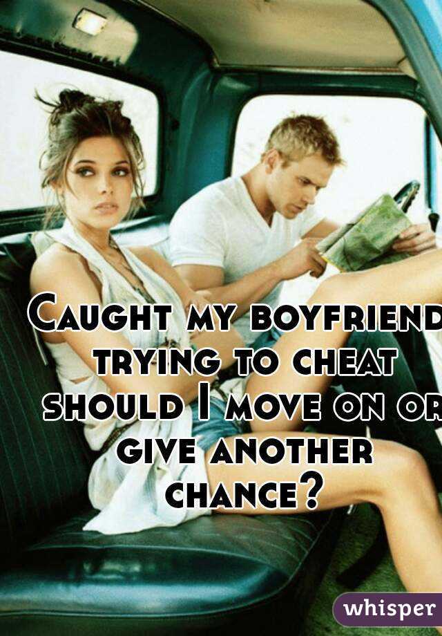 Caught my boyfriend trying to cheat should I move on or give another chance?