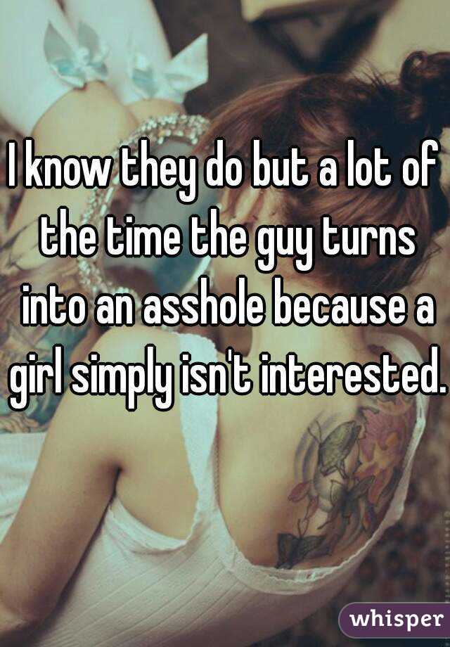 I know they do but a lot of the time the guy turns into an asshole because a girl simply isn't interested. 