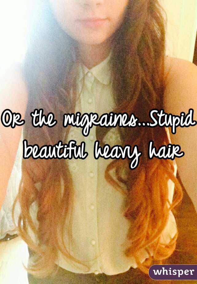 Or the migraines...Stupid beautiful heavy hair
