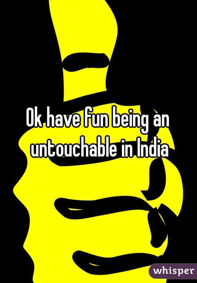 Ok have fun being an untouchable in India