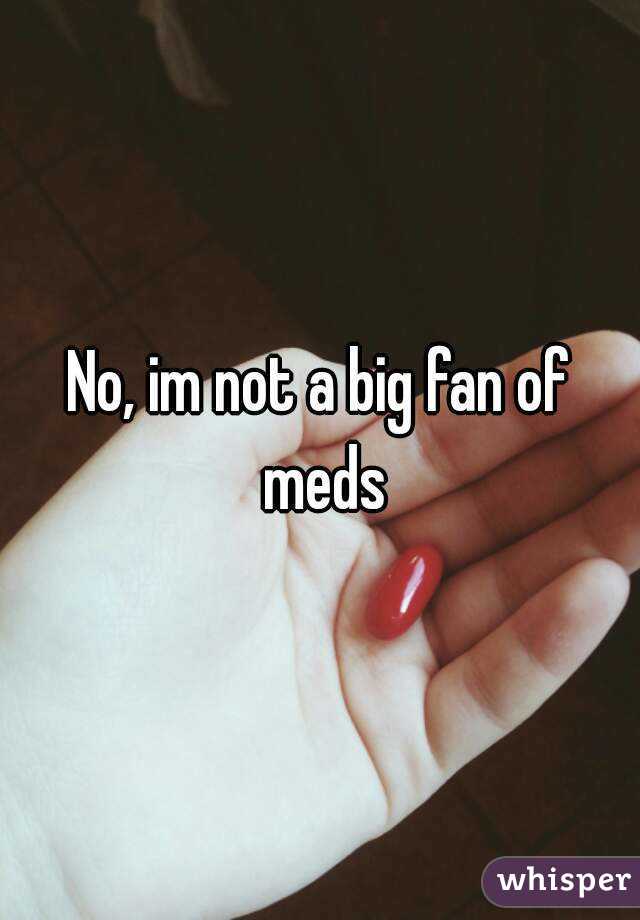 No, im not a big fan of meds