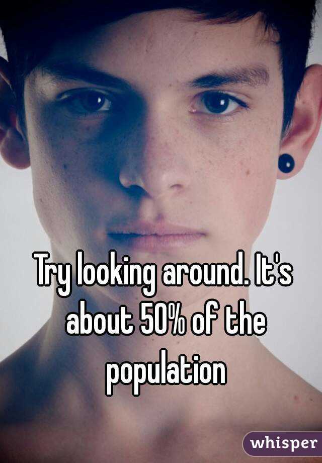 Try looking around. It's about 50% of the population