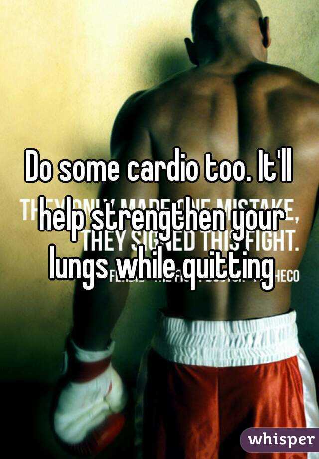 Do some cardio too. It'll help strengthen your lungs while quitting