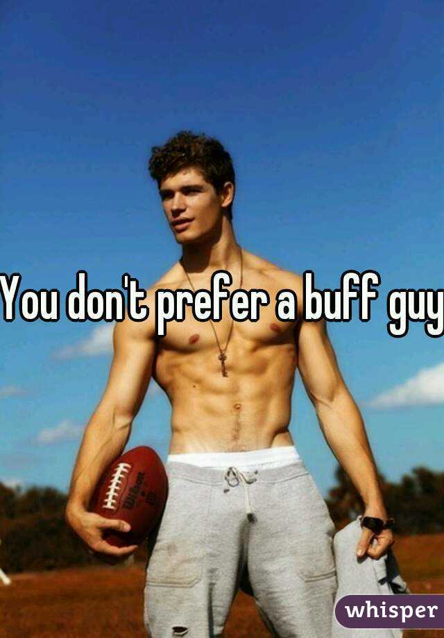 You don't prefer a buff guy