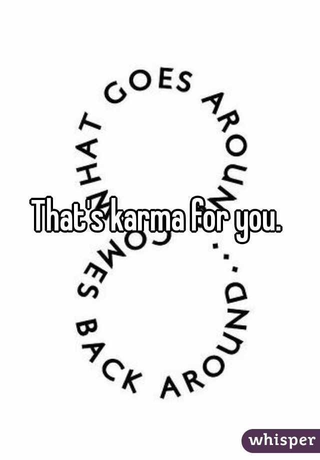 That's karma for you. 