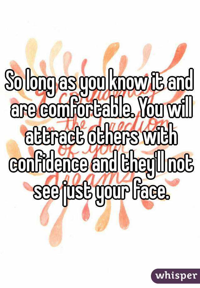 So long as you know it and are comfortable. You will attract others with confidence and they'll not see just your face.