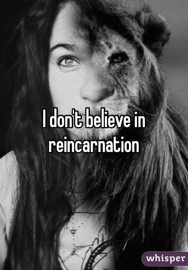 I don't believe in reincarnation 