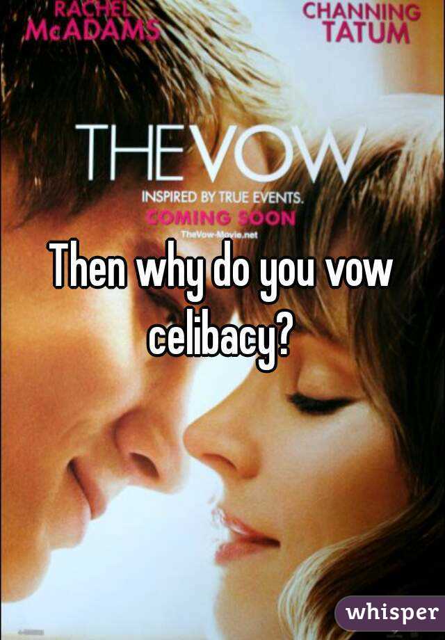 Then why do you vow celibacy? 