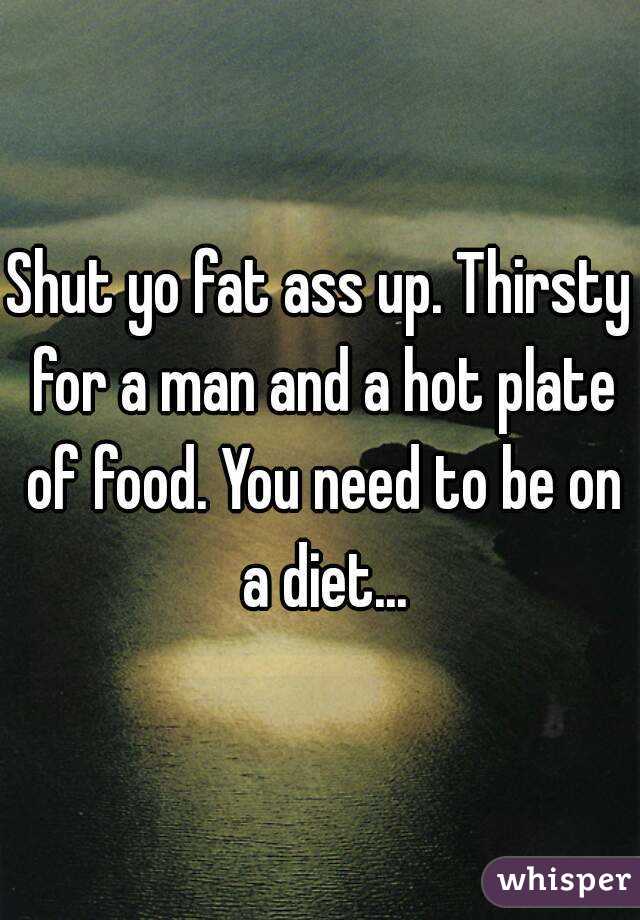 Shut yo fat ass up. Thirsty for a man and a hot plate of food. You need to be on a diet...