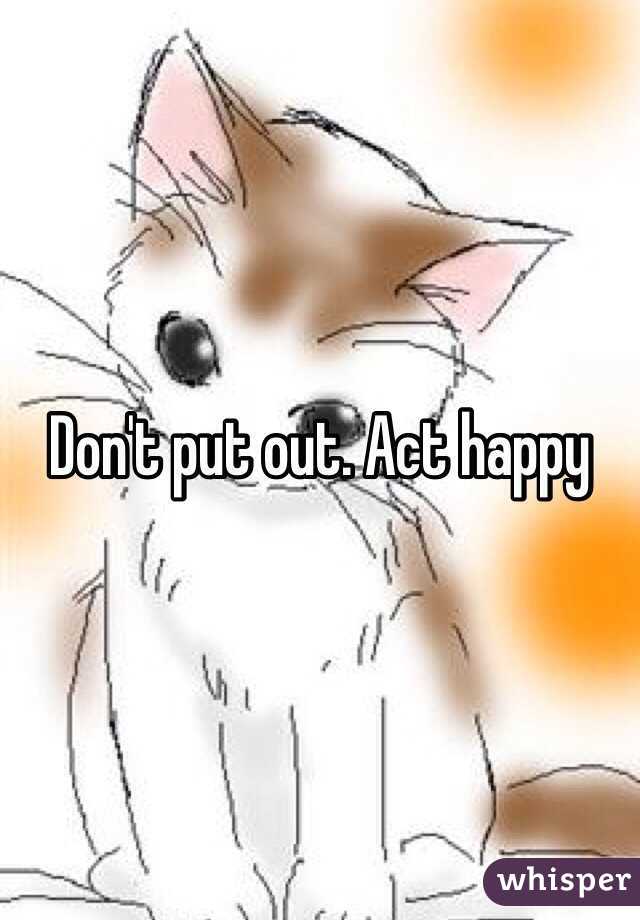 Don't put out. Act happy