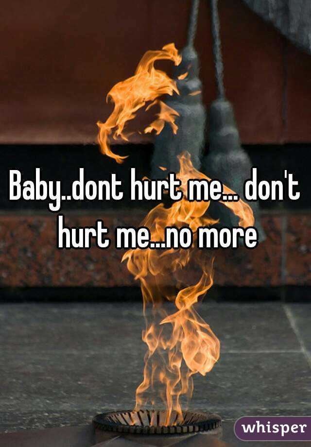 Baby..dont hurt me... don't hurt me...no more