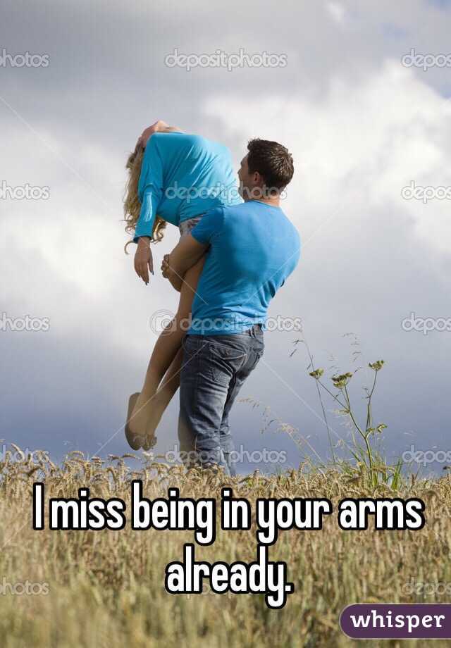 I miss being in your arms already. 