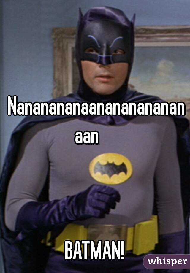 Nananananaananananananaan     



BATMAN! 