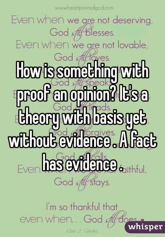 How is something with proof an opinion? It's a theory with basis yet without evidence . A fact has evidence .