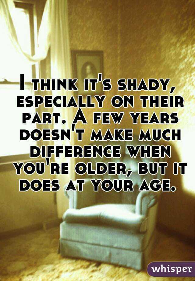I think it's shady, especially on their part. A few years doesn't make much difference when you're older, but it does at your age. 