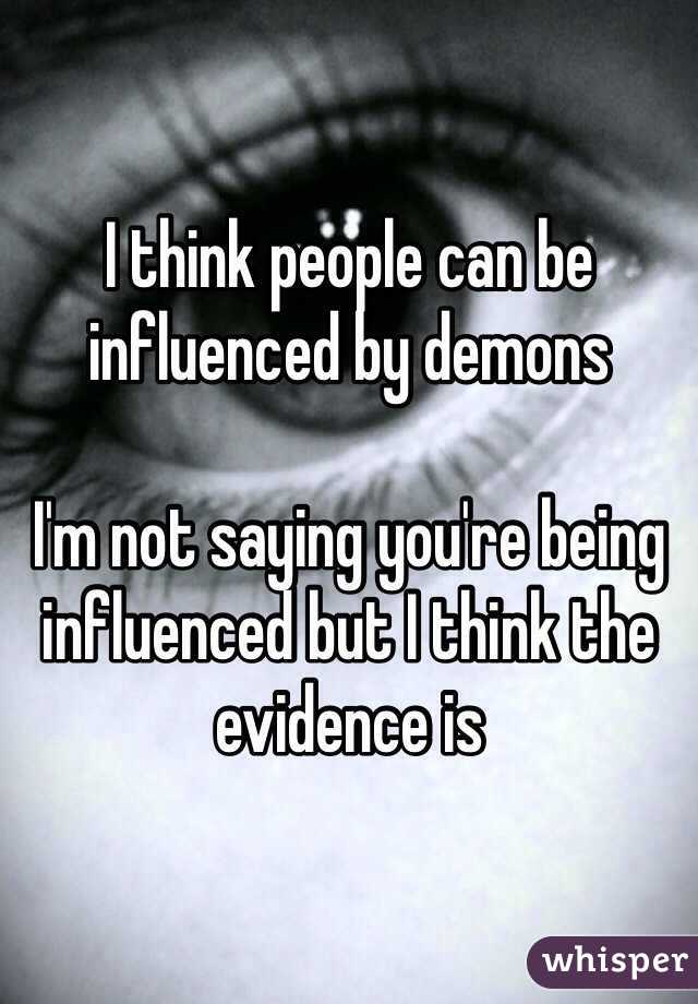 I think people can be influenced by demons

I'm not saying you're being influenced but I think the evidence is