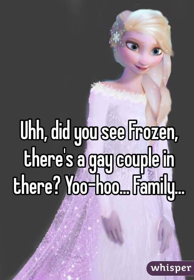 Uhh, did you see Frozen, there's a gay couple in there? Yoo-hoo... Family... 