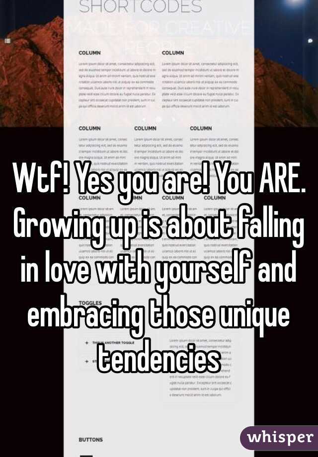 Wtf! Yes you are! You ARE. Growing up is about falling in love with yourself and embracing those unique tendencies 