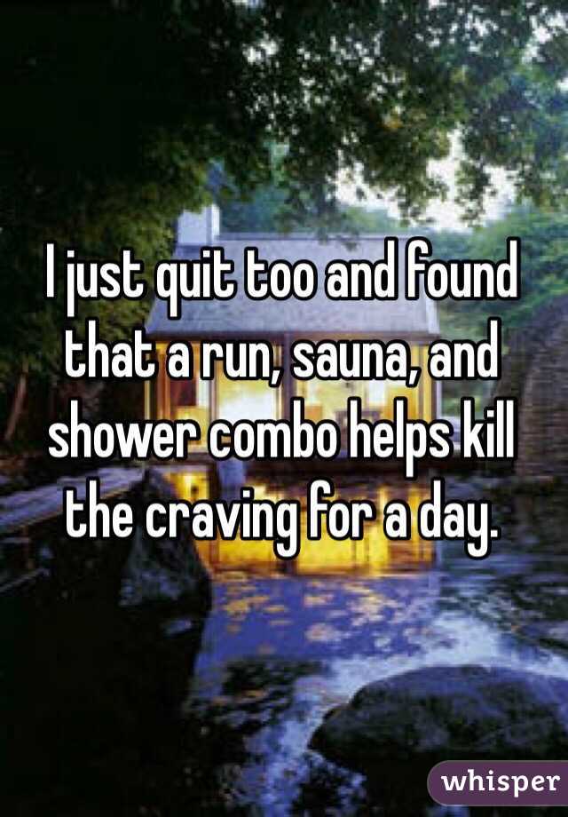 I just quit too and found that a run, sauna, and shower combo helps kill the craving for a day.