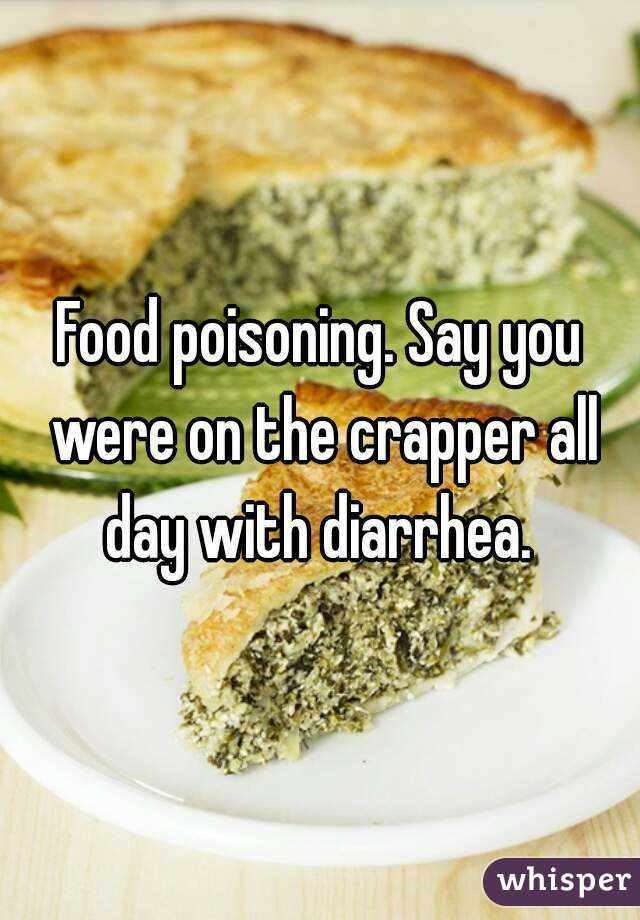 Food poisoning. Say you were on the crapper all day with diarrhea. 